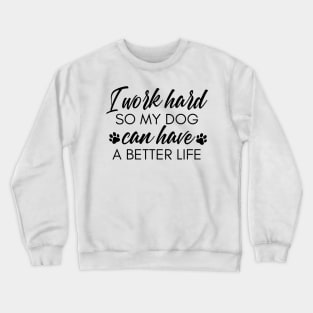 I Work Hard So My Dog Can Have A Better Life. Funny Dog Owner Design For All Dog Lovers. Crewneck Sweatshirt